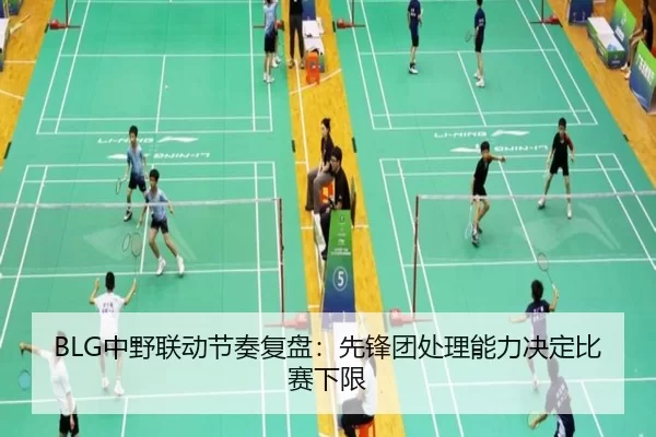 BLG中野联动节奏复盘：先锋团处理能力决定比赛下限