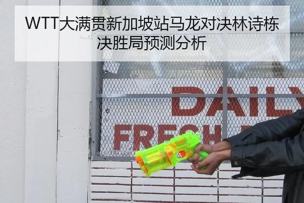 WTT大满贯新加坡站马龙对决林诗栋决胜局预测分析