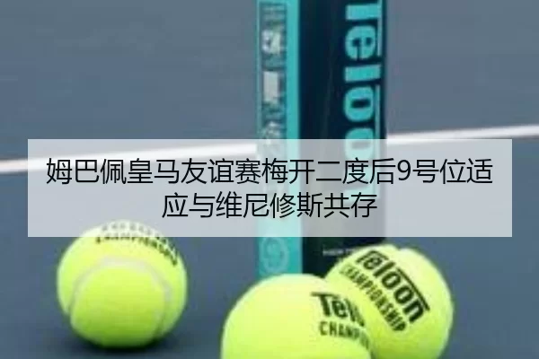 姆巴佩皇马友谊赛梅开二度后9号位适应与维尼修斯共存