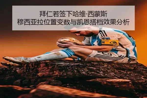 拜仁若签下哈维·西蒙斯 穆西亚拉位置变数与凯恩搭档效果分析