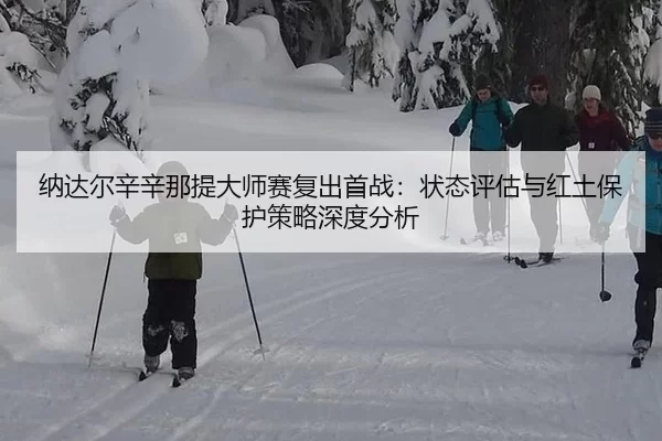 na-da-er-xin-xin-na-ti-da-shi-sai-fu-chu-shou-zhan-zhuang-tai-ping-gu-yu-hong-tu-bao-hu-ce-lve-shen-du-fen-xi-2-399.jpg